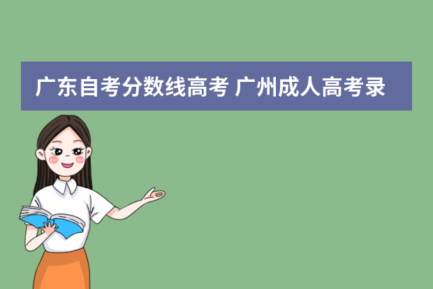 广东自考分数线高考 广州成人高考录取分数线是多少？